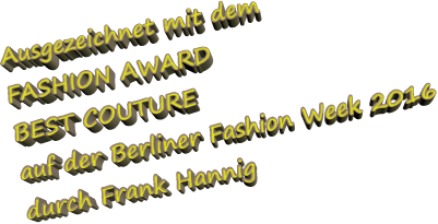 Ausgezeichnet mit dem FASHION AWARD BEST COUTURE auf der Berliner Fashion Week 2016 durch Frank Hannig